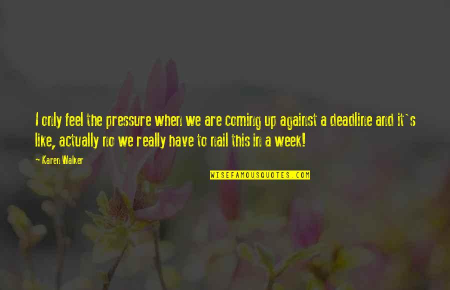 D V Nails Quotes By Karen Walker: I only feel the pressure when we are D V Nails Quotes By Karen Walker: I only feel the pressure when we are