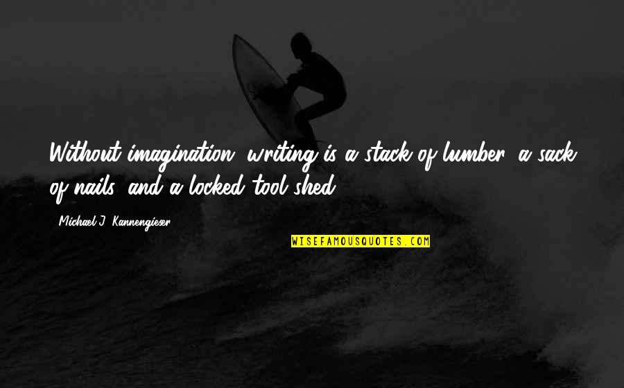 D V Nails Quotes By Michael J. Kannengieser: Without imagination, writing is a stack of lumber, D V Nails Quotes By Michael J. Kannengieser: Without imagination, writing is a stack of lumber,