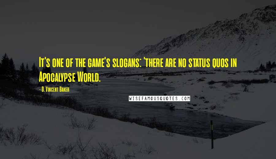 D. Vincent Baker quotes: It's one of the game's slogans: 'there are no status quos in Apocalypse World.