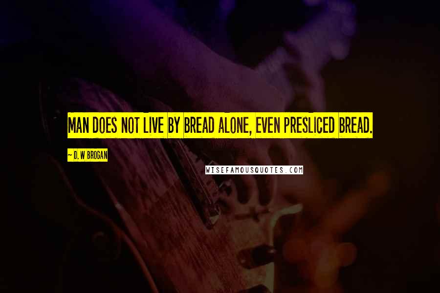 D. W Brogan quotes: Man does not live by bread alone, even presliced bread.