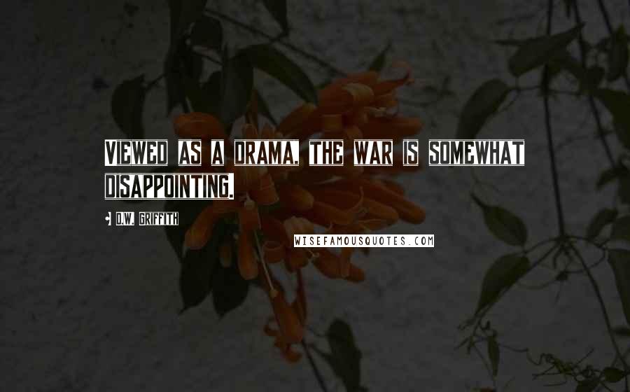 D.W. Griffith quotes: Viewed as a drama, the war is somewhat disappointing.