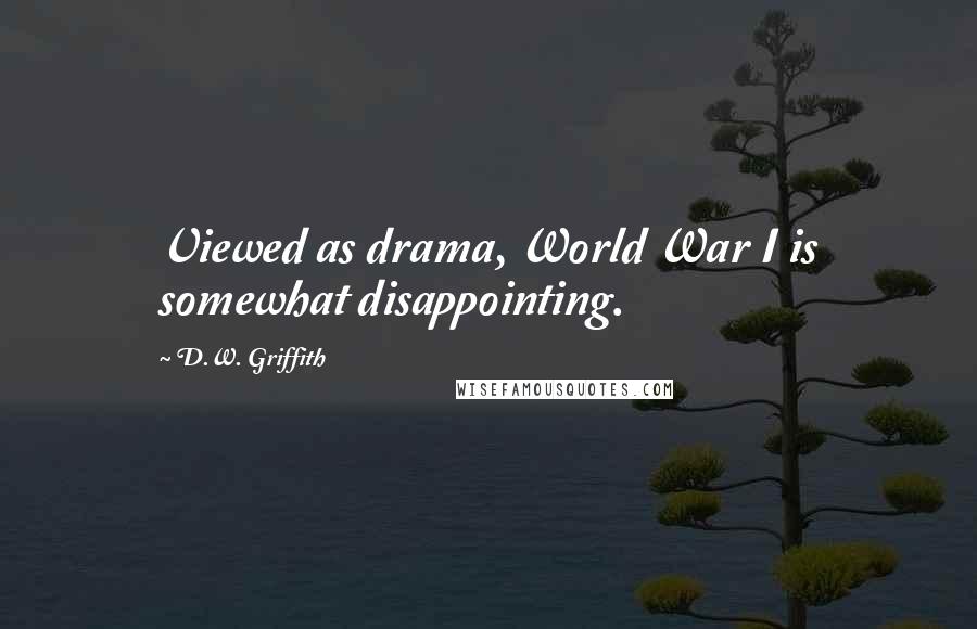 D.W. Griffith quotes: Viewed as drama, World War I is somewhat disappointing.
