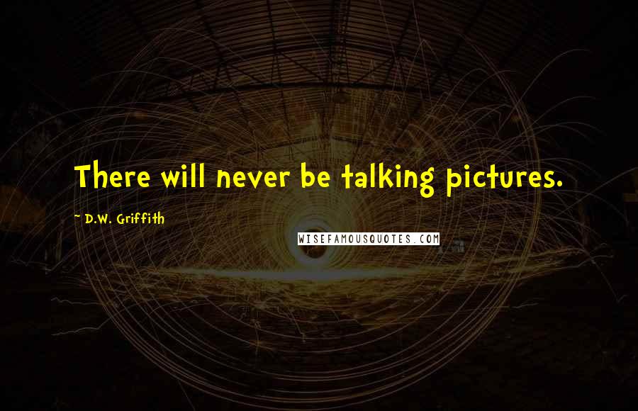 D.W. Griffith quotes: There will never be talking pictures.