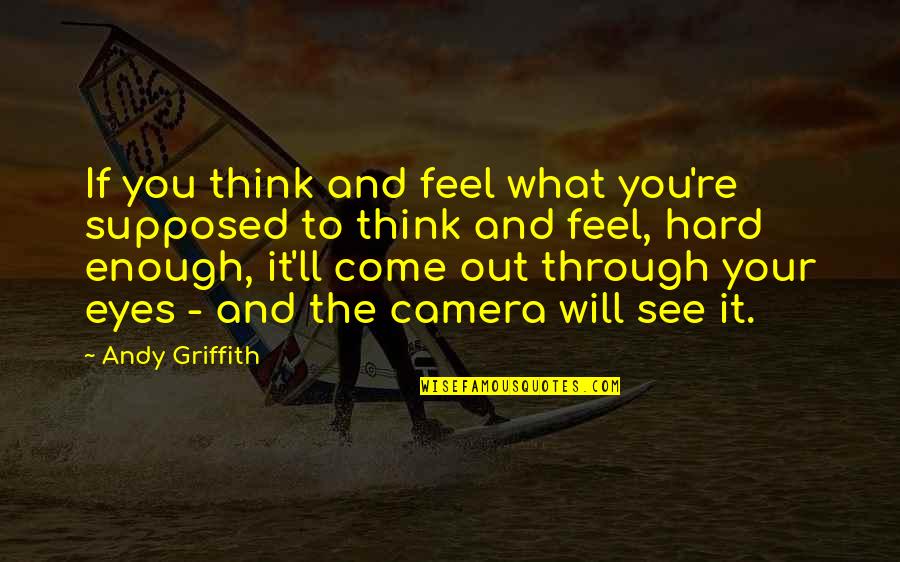 D.w. Griffith Quotes By Andy Griffith: If you think and feel what you're supposed