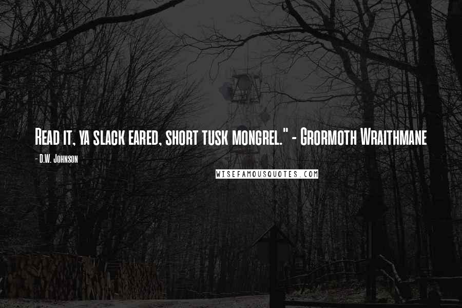 D.W. Johnson quotes: Read it, ya slack eared, short tusk mongrel." - Grormoth Wraithmane