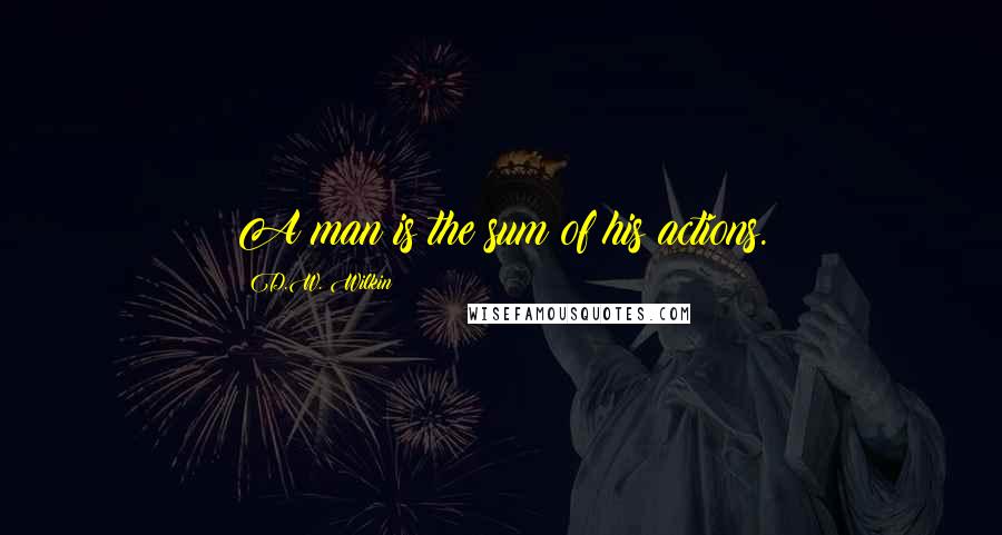 D.W. Wilkin quotes: A man is the sum of his actions.