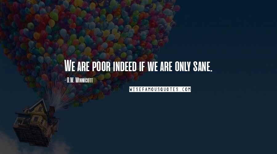 D.W. Winnicott quotes: We are poor indeed if we are only sane.