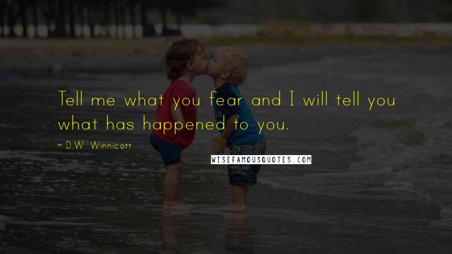 D.W. Winnicott quotes: Tell me what you fear and I will tell you what has happened to you.