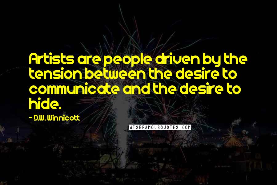 D.W. Winnicott quotes: Artists are people driven by the tension between the desire to communicate and the desire to hide.