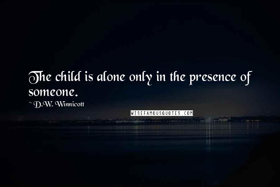 D.W. Winnicott quotes: The child is alone only in the presence of someone.