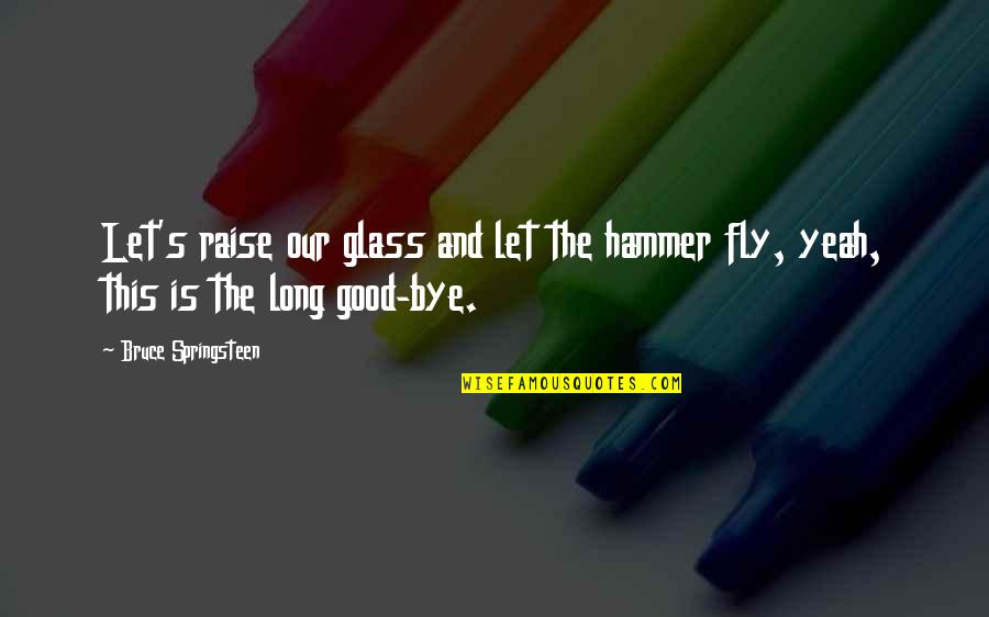 D W Winnicott Quotes By Bruce Springsteen: Let's raise our glass and let the hammer
