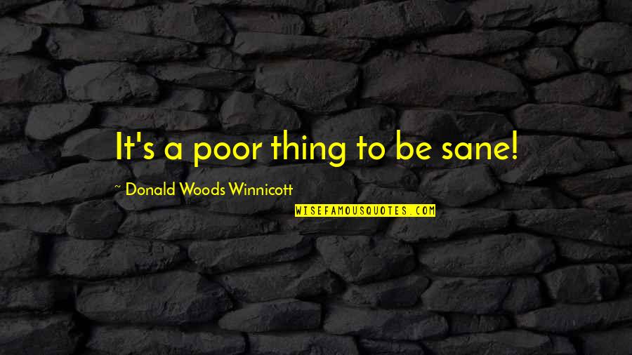 D W Winnicott Quotes By Donald Woods Winnicott: It's a poor thing to be sane!