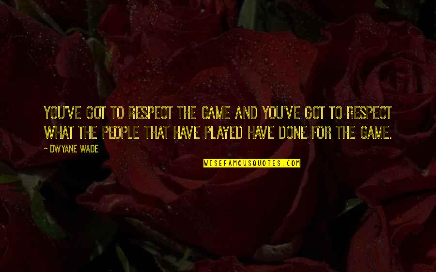 D Wade Quotes By Dwyane Wade: You've got to respect the game and you've