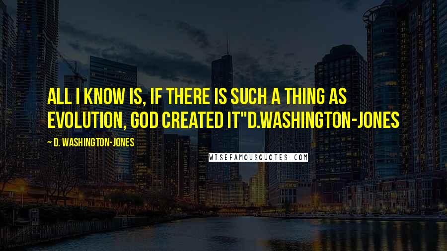 D. Washington-Jones quotes: All I know is, if there is such a thing as Evolution, God created it"d.washington-jones