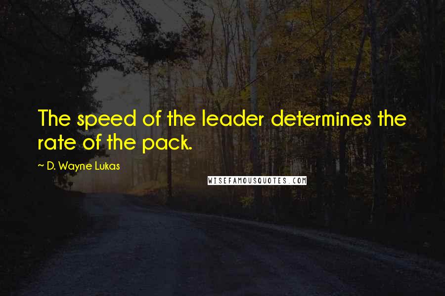 D. Wayne Lukas quotes: The speed of the leader determines the rate of the pack.