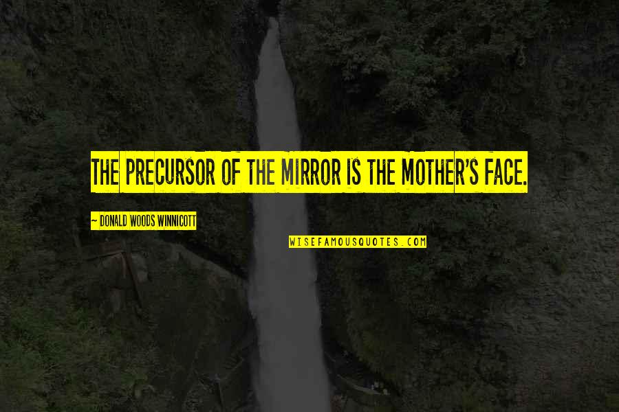 D. Winnicott Quotes By Donald Woods Winnicott: The precursor of the mirror is the mother's D. Winnicott Quotes By Donald Woods Winnicott: The precursor of the mirror is the mother's