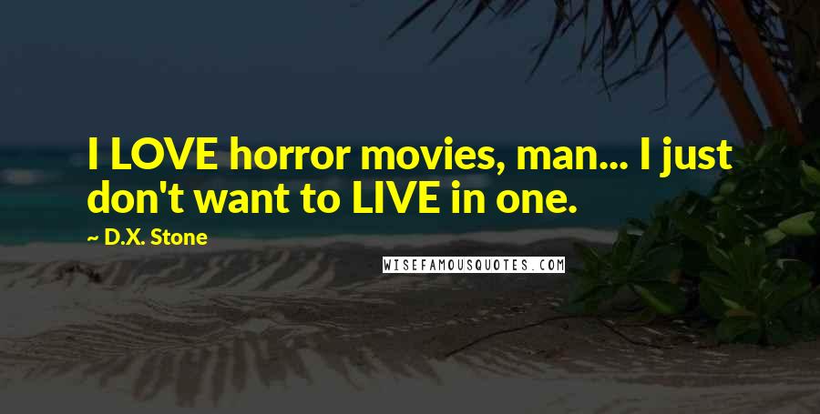 D.X. Stone quotes: I LOVE horror movies, man... I just don't want to LIVE in one.