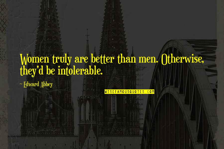 D-yikes Quotes By Edward Abbey: Women truly are better than men. Otherwise, they'd