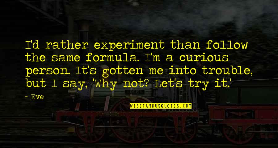 D-yikes Quotes By Eve: I'd rather experiment than follow the same formula.