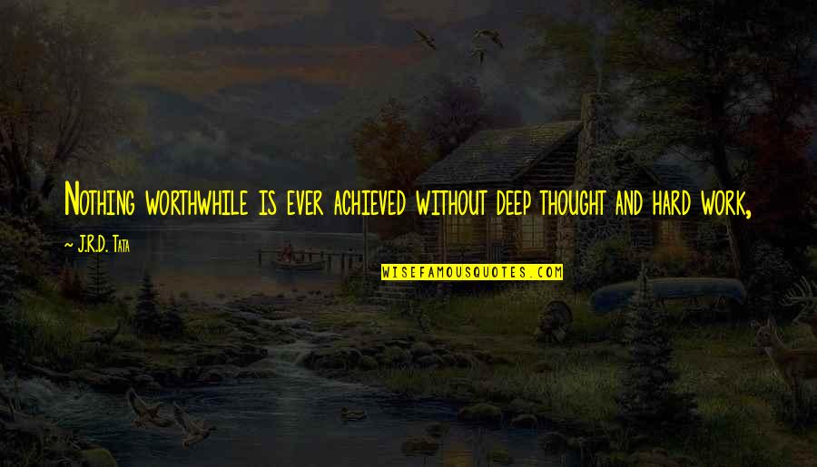 D-yikes Quotes By J.R.D. Tata: Nothing worthwhile is ever achieved without deep thought
