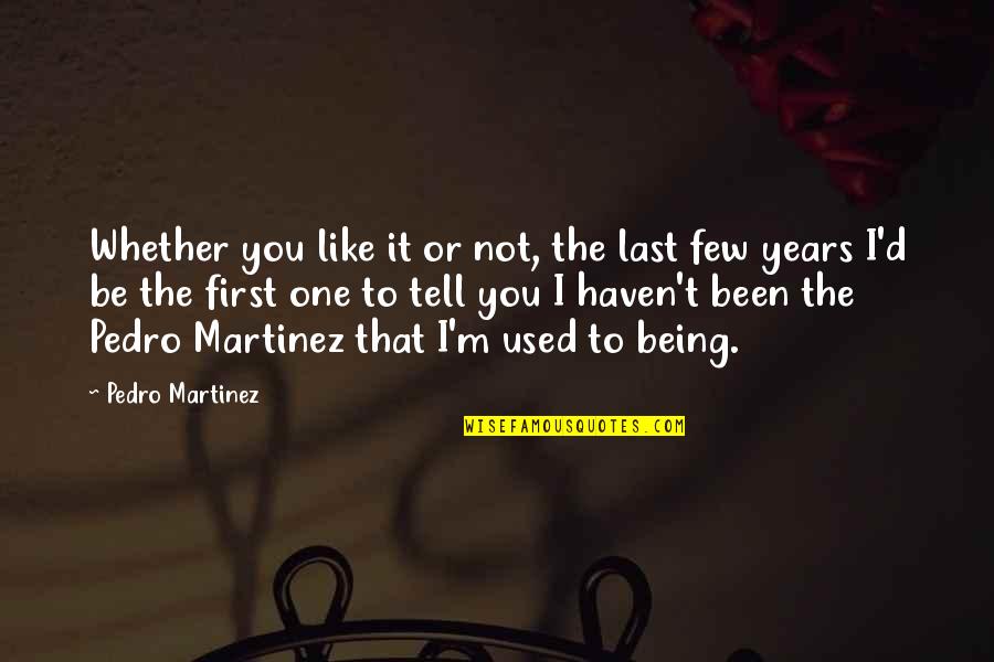 D-yikes Quotes By Pedro Martinez: Whether you like it or not, the last
