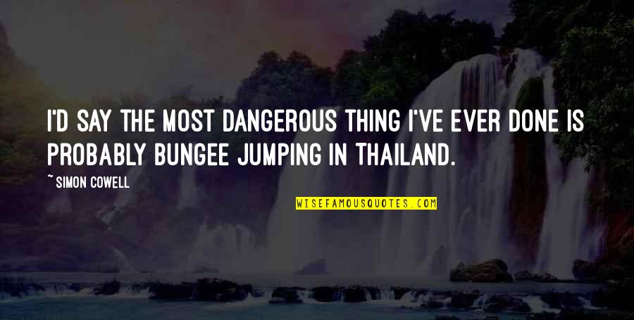 D-yikes Quotes By Simon Cowell: I'd say the most dangerous thing I've ever