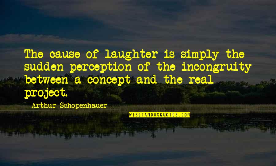 D3 Finest Quotes By Arthur Schopenhauer: The cause of laughter is simply the sudden