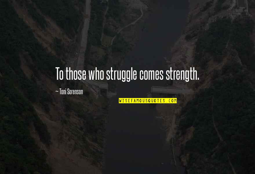 D3 Finest Quotes By Toni Sorenson: To those who struggle comes strength.