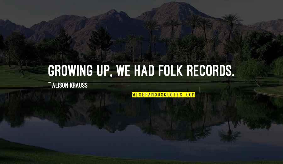 D8 Fitness Quotes By Alison Krauss: Growing up, we had folk records.