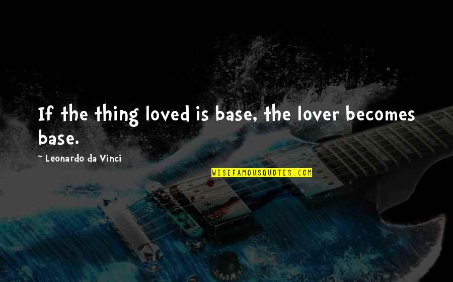 Da Best Love Quotes By Leonardo Da Vinci: If the thing loved is base, the lover