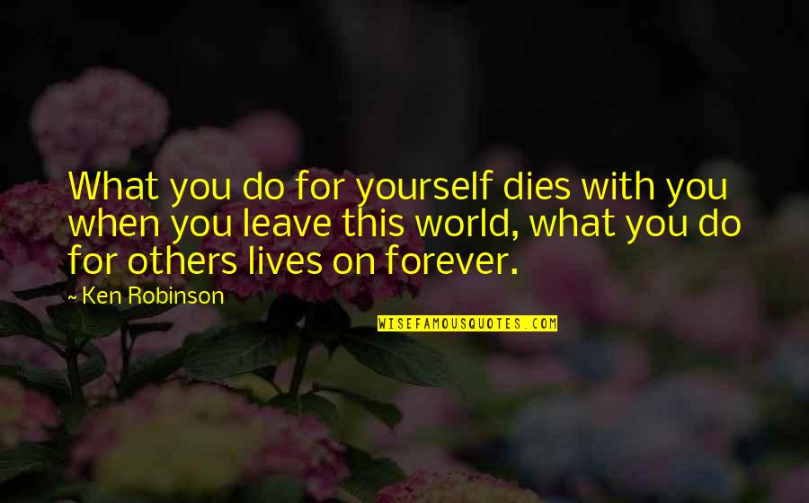 Da Hugh Leonard Quotes By Ken Robinson: What you do for yourself dies with you Da Hugh Leonard Quotes By Ken Robinson: What you do for yourself dies with you