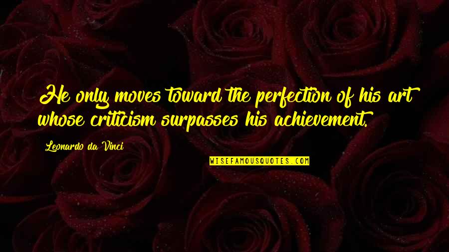 Da Moves Quotes By Leonardo Da Vinci: He only moves toward the perfection of his