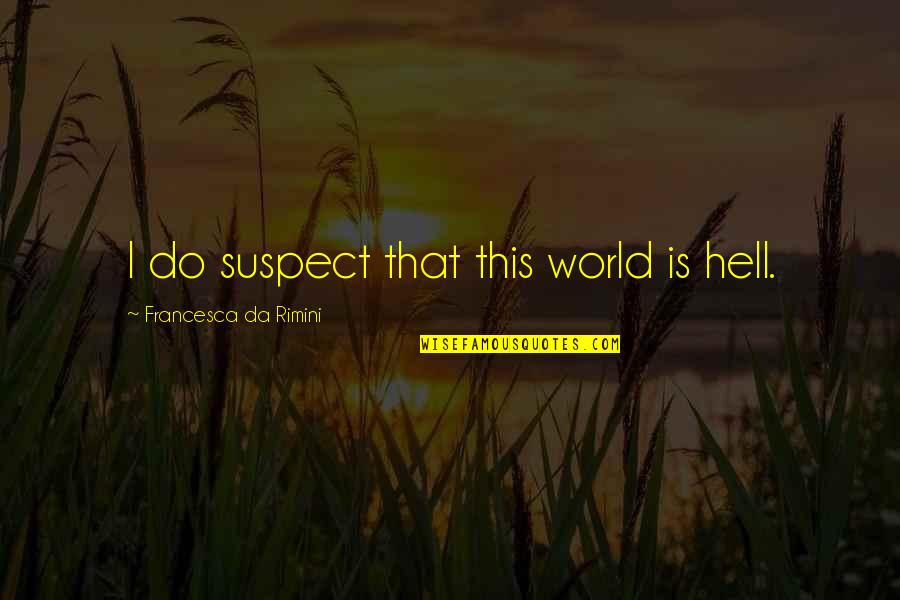 Da Quotes By Francesca Da Rimini: I do suspect that this world is hell. Da Quotes By Francesca Da Rimini: I do suspect that this world is hell.
