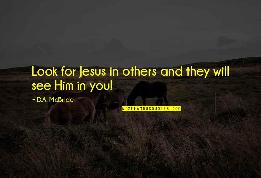 Daadam Quotes By D.A. McBride: Look for Jesus in others and they will Daadam Quotes By D.A. McBride: Look for Jesus in others and they will