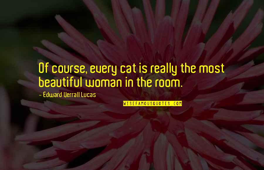 Daake Showpigs Quotes By Edward Verrall Lucas: Of course, every cat is really the most Daake Showpigs Quotes By Edward Verrall Lucas: Of course, every cat is really the most