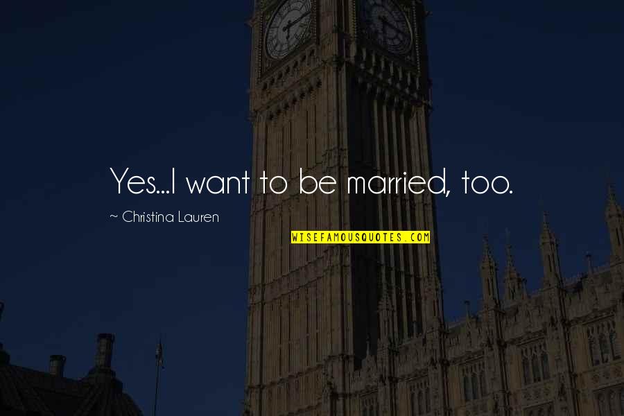 Daal Quotes By Christina Lauren: Yes...I want to be married, too. Daal Quotes By Christina Lauren: Yes...I want to be married, too.