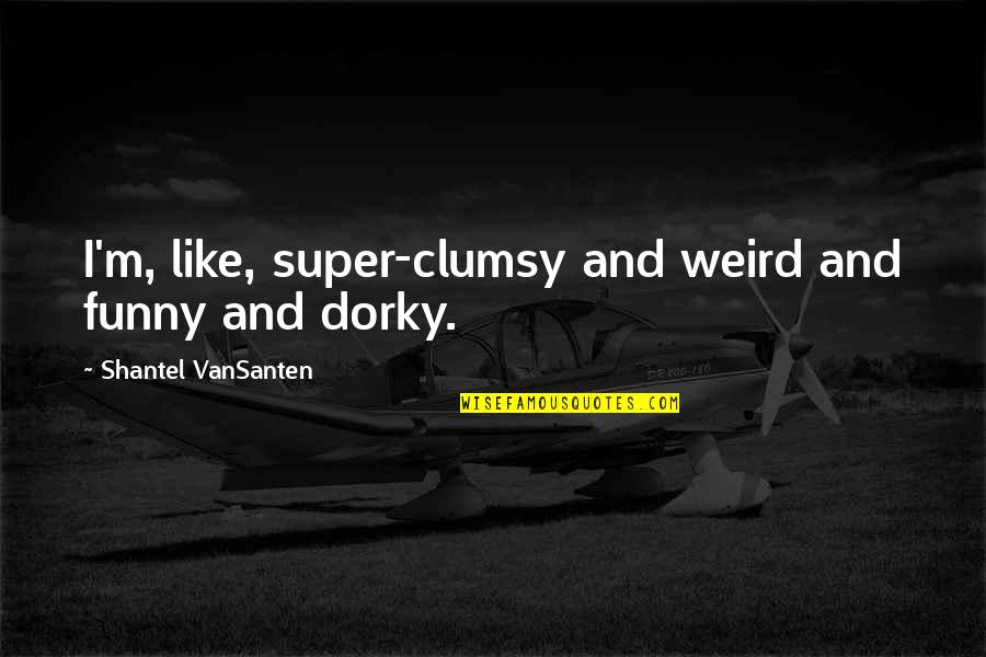 Daarbij Of Daar Quotes By Shantel VanSanten: I'm, like, super-clumsy and weird and funny and