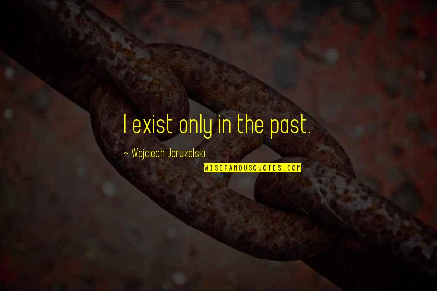 Daarbijhorende Quotes By Wojciech Jaruzelski: I exist only in the past.