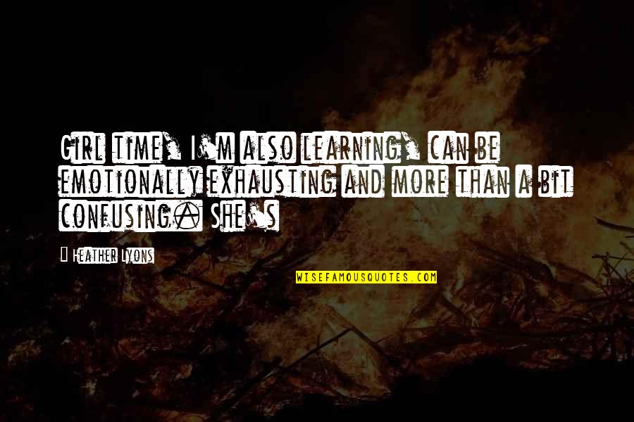 Daarom Franse Quotes By Heather Lyons: Girl time, I'm also learning, can be emotionally Daarom Franse Quotes By Heather Lyons: Girl time, I'm also learning, can be emotionally