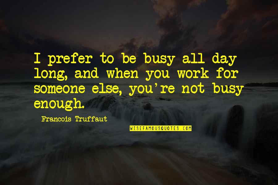 Daartemis Quotes By Francois Truffaut: I prefer to be busy all day long, Daartemis Quotes By Francois Truffaut: I prefer to be busy all day long,