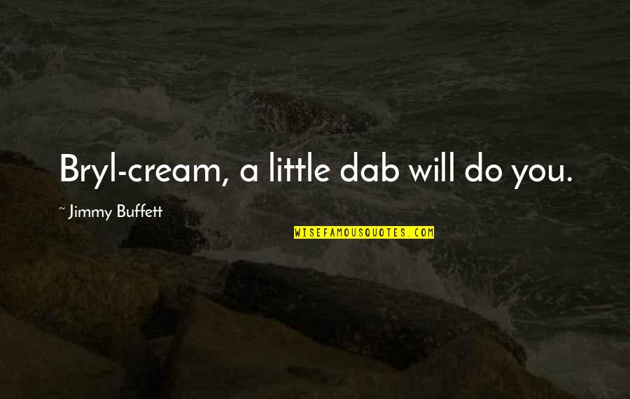 Dab Quotes By Jimmy Buffett: Bryl-cream, a little dab will do you.