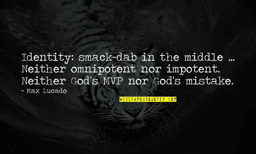 Dab Quotes By Max Lucado: Identity: smack-dab in the middle ... Neither omnipotent