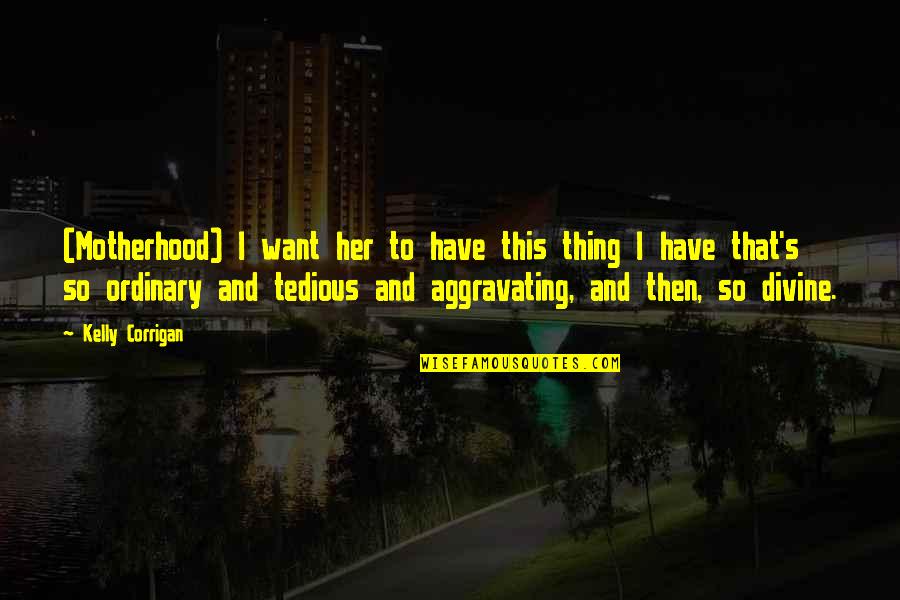 Dabangg Memorable Quotes By Kelly Corrigan: (Motherhood) I want her to have this thing Dabangg Memorable Quotes By Kelly Corrigan: (Motherhood) I want her to have this thing