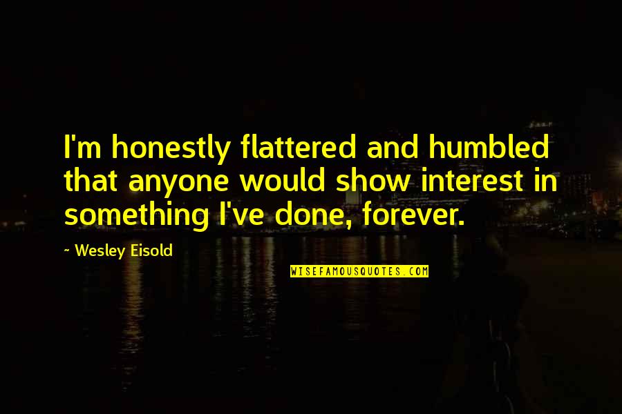 Dabar Quotes By Wesley Eisold: I'm honestly flattered and humbled that anyone would