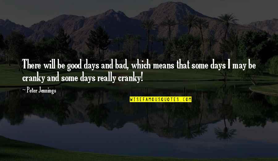 Dabarties Moksliniai Quotes By Peter Jennings: There will be good days and bad, which Dabarties Moksliniai Quotes By Peter Jennings: There will be good days and bad, which