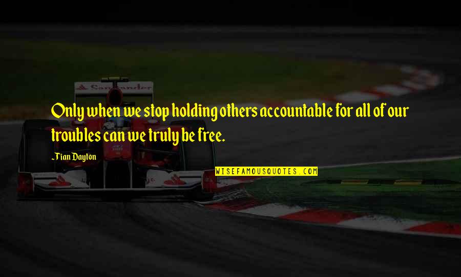Dabarties Moksliniai Quotes By Tian Dayton: Only when we stop holding others accountable for Dabarties Moksliniai Quotes By Tian Dayton: Only when we stop holding others accountable for