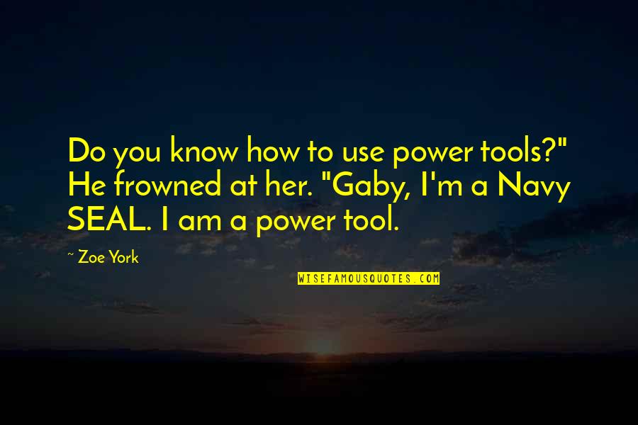 Dabarties Moksliniai Quotes By Zoe York: Do you know how to use power tools?"