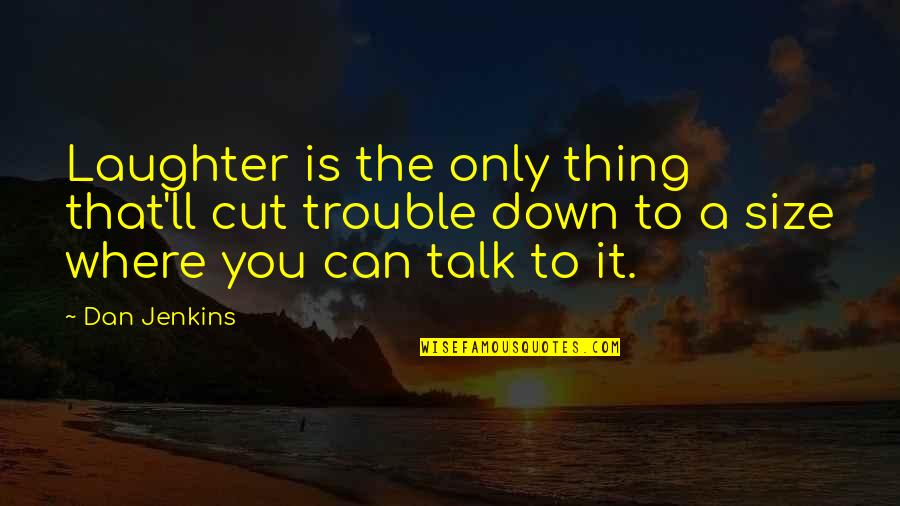 Dabat Quotes By Dan Jenkins: Laughter is the only thing that'll cut trouble