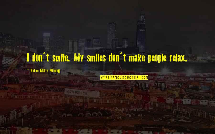 Dabate Quotes By Karen Marie Moning: I don't smile. My smiles don't make people Dabate Quotes By Karen Marie Moning: I don't smile. My smiles don't make people