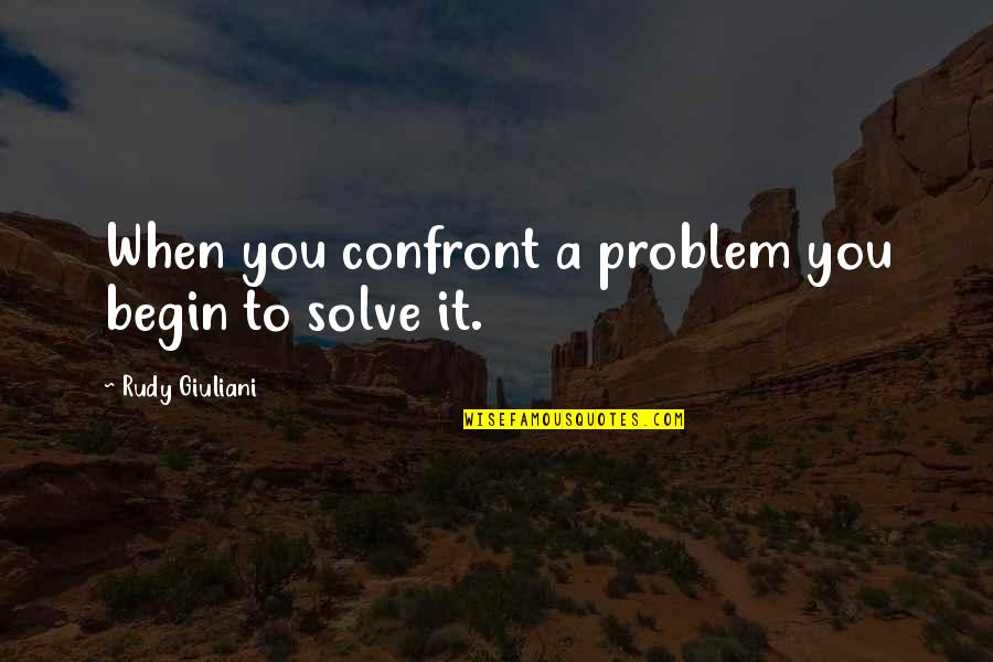 Dabbah In Quran Quotes By Rudy Giuliani: When you confront a problem you begin to